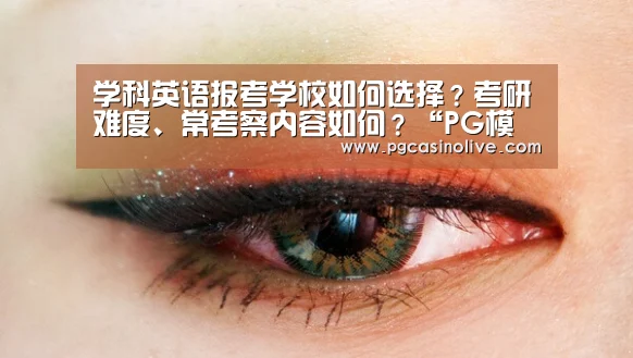 学科英语报考学校如何选择?考研难度、常考察内容如何?“PG模拟器”(图3) PG服务